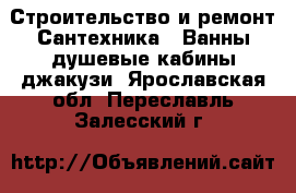 Строительство и ремонт Сантехника - Ванны,душевые кабины,джакузи. Ярославская обл.,Переславль-Залесский г.